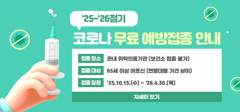 ‘25-‘26절기 코로나 무료 예방접종 안내
○ 접종 장소 : 관내 위탁의료기관 (보건소 접종 불가)
○ 접종 대상 : 65세 이상 어르신 (연령대별 기간 상이)
○ 접종 일정 : ‘25.10.15.(수) ~ ‘26.4.30.(목)
자세히 보기