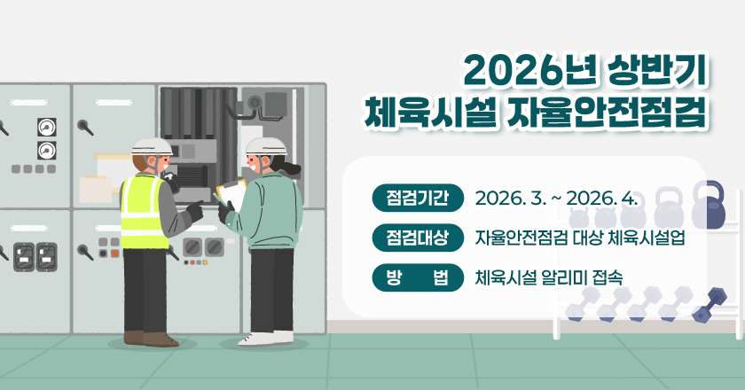 2026년 상반기 체육시설 자율안전점검
점검기간 : 2026. 3. ~ 2026. 4.
점검대상 : 자율안전점검 대상 체육시설업
방법 : 체육시설 알리미 접속