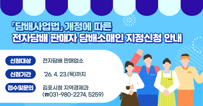 「담배사업법」 개정에 따른 전자담배 판매자 담배소매인 지정신청 안내 

신청대상 : 전자담배 판매업소
신청기간 : ’26. 4. 23.(목)까지
접수 및 문의 : 김포시청 지역경제과(☎031-980-2274, 5259)