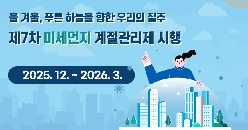 올 겨울, 푸른 하늘을 향한 우리의 질주
제7차 미세먼지 계절관리제 시행
- 2025. 12. ~ 2026. 3. -