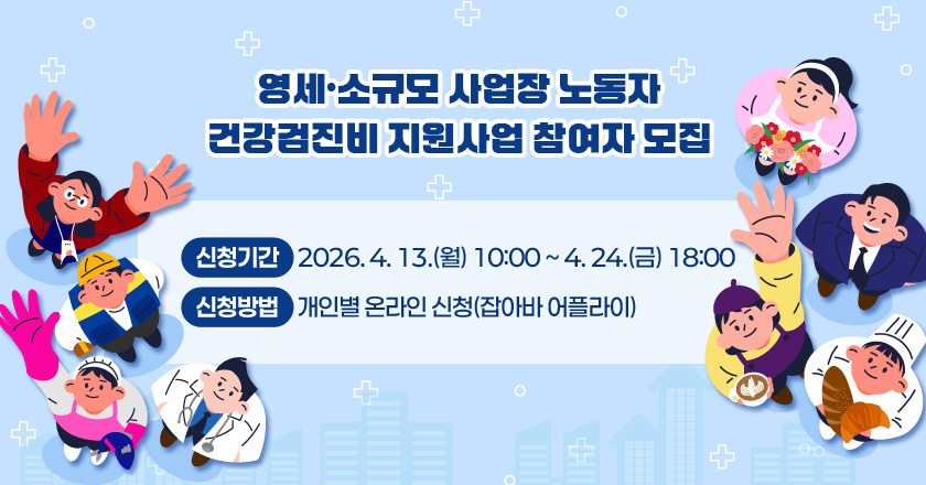 영세․소규모 사업장 노동자 건강검진비 지원사업 참여자 모집
- 신청기간: 2026. 4. 13.(월) 10:00 ~ 4. 24.(금) 18:00
- 신청방법: 개인별 온라인 신청(잡아바 어플라이)