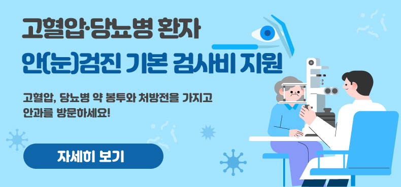 고혈압·당뇨병 환자
안(눈)검진 기본 검사비 지원
고혈압, 당뇨병 약 봉투와 처방전을 가지고 안과를 방문하세요!
자세히보기(버튼모양)